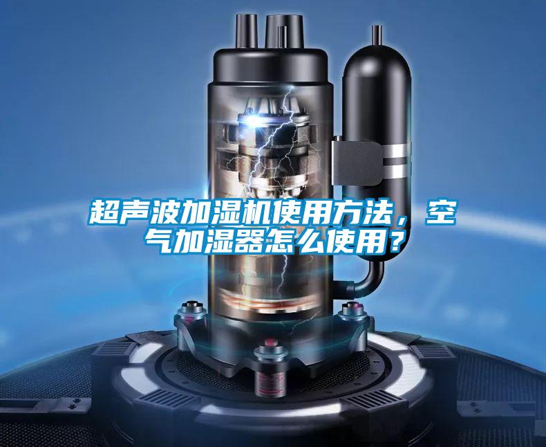 超聲波加濕機使用方法，空氣加濕器怎么使用？