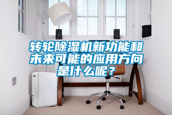 轉(zhuǎn)輪除濕機新功能和未來可能的應(yīng)用方向是什么呢？