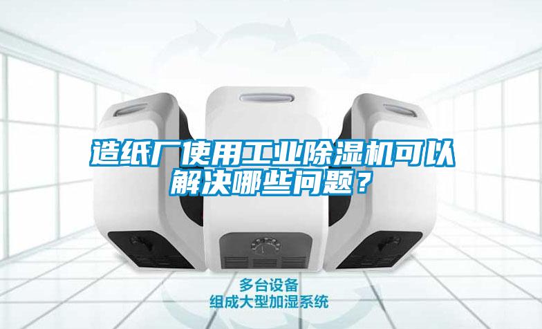 造紙廠使用工業(yè)除濕機可以解決哪些問題？