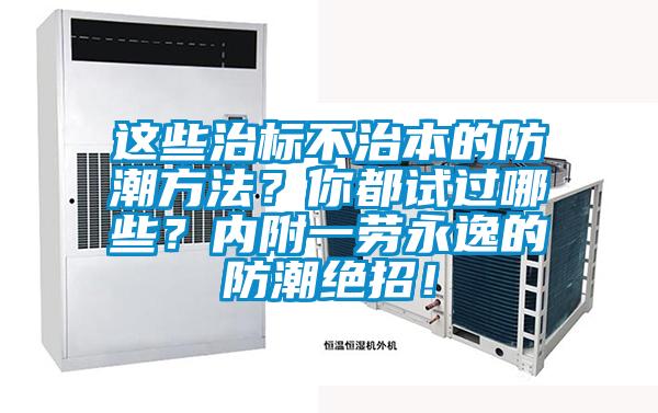 這些治標(biāo)不治本的防潮方法？你都試過哪些？內(nèi)附一勞永逸的防潮絕招！