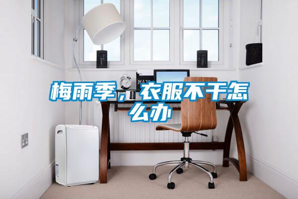 梅雨季，衣服不干怎么辦