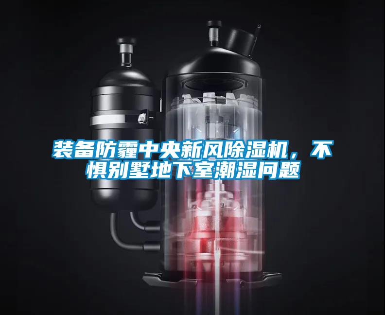 裝備防霾中央新風除濕機，不懼別墅地下室潮濕問題