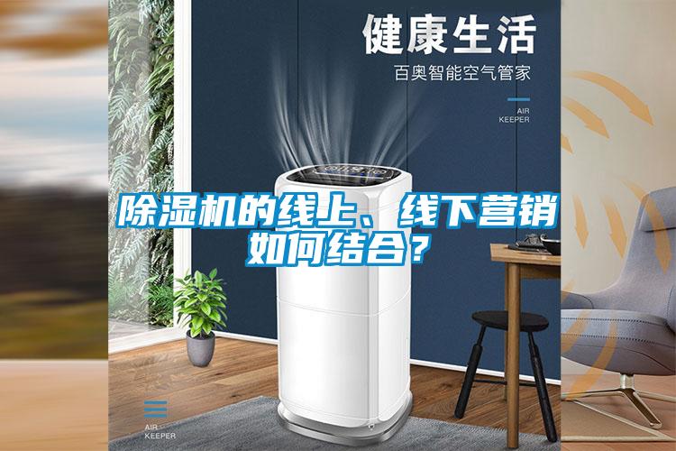 除濕機的線上、線下營銷如何結(jié)合？