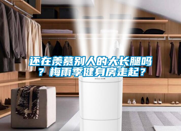 還在羨慕別人的大長腿嗎？梅雨季健身房走起？