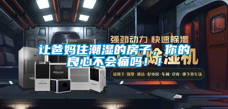 讓爸媽住潮濕的房子，你的良心不會(huì)痛嗎??！