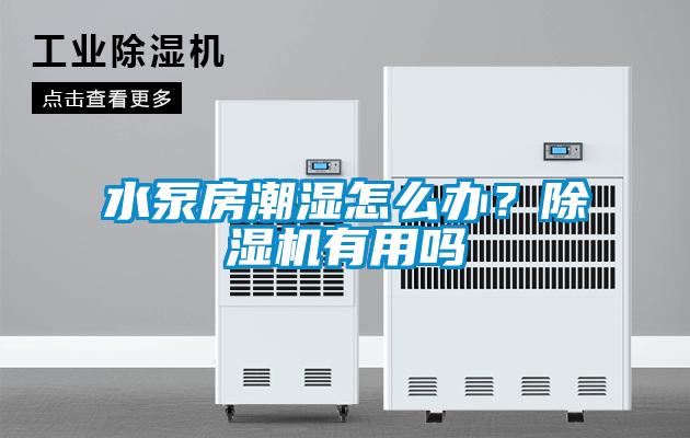 水泵房潮濕怎么辦？除濕機(jī)有用嗎