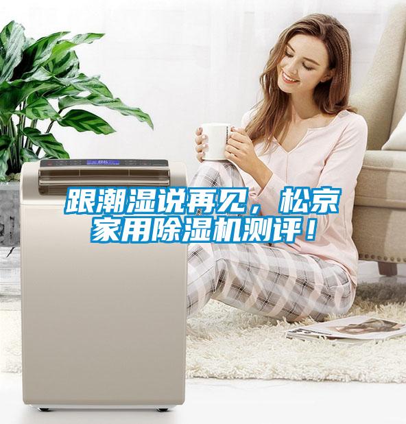 跟潮濕說再見，松京家用除濕機(jī)測(cè)評(píng)！