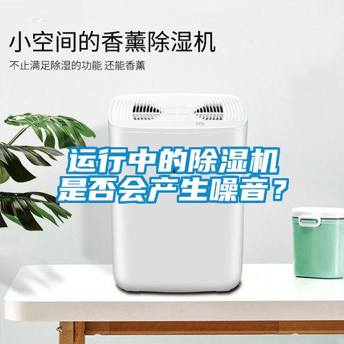 運(yùn)行中的除濕機(jī)是否會(huì)產(chǎn)生噪音？
