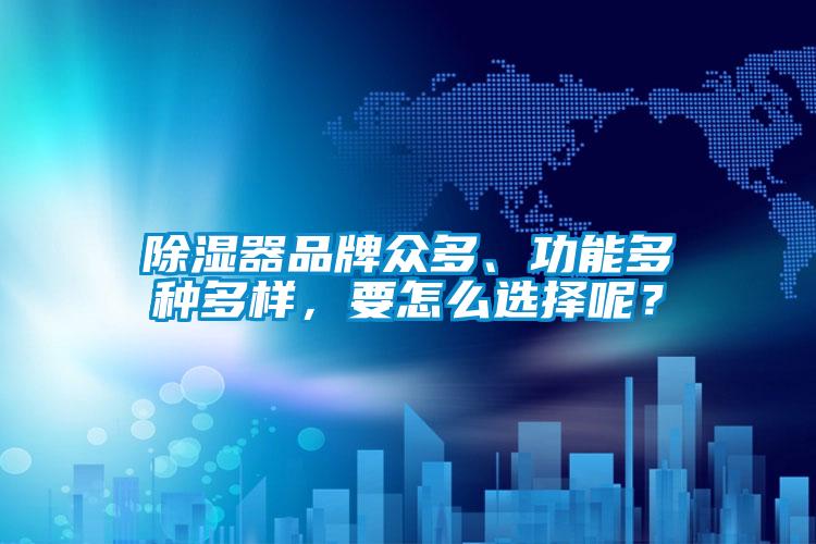 除濕器品牌眾多、功能多種多樣，要怎么選擇呢？