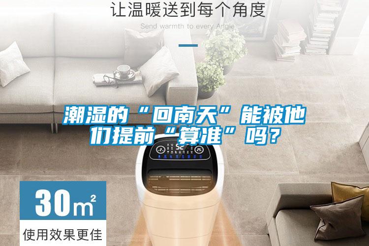 潮濕的“回南天”能被他們提前“算準(zhǔn)”嗎？
