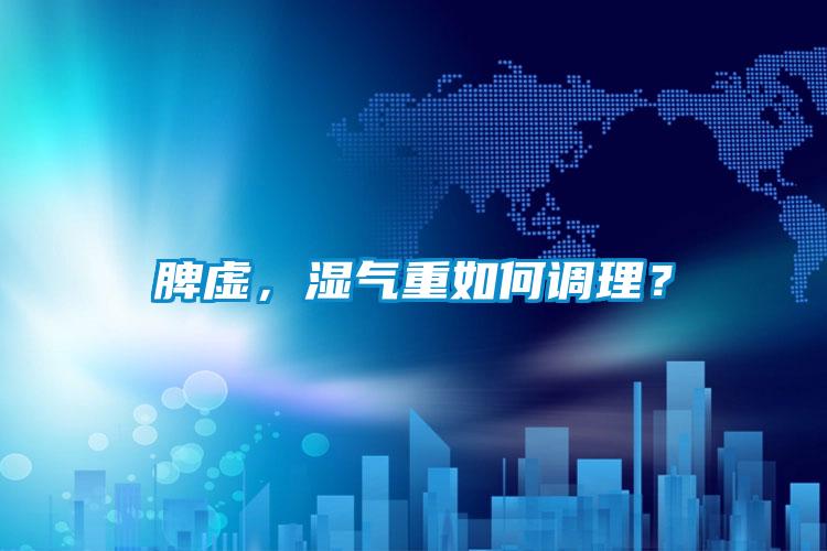 脾虛，濕氣重如何調(diào)理？