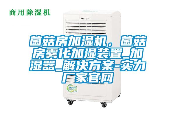 菌菇房加濕機(jī)，菌菇房霧化加濕裝置_加濕器_解決方案-實(shí)力廠家官網(wǎng)