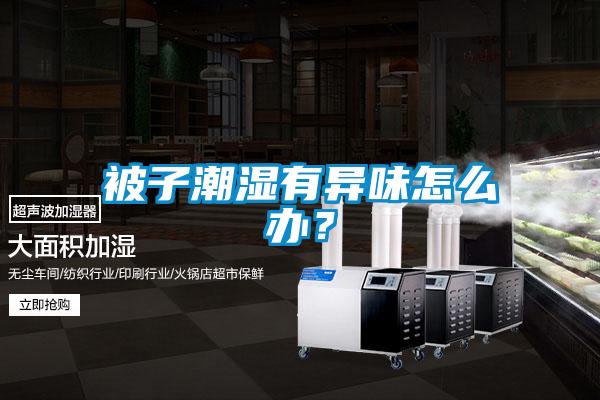 被子潮濕有異味怎么辦？