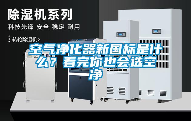 空氣凈化器新國標是什么？看完你也會選空凈