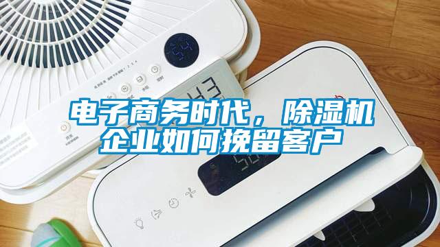 電子商務(wù)時(shí)代，除濕機(jī)企業(yè)如何挽留客戶