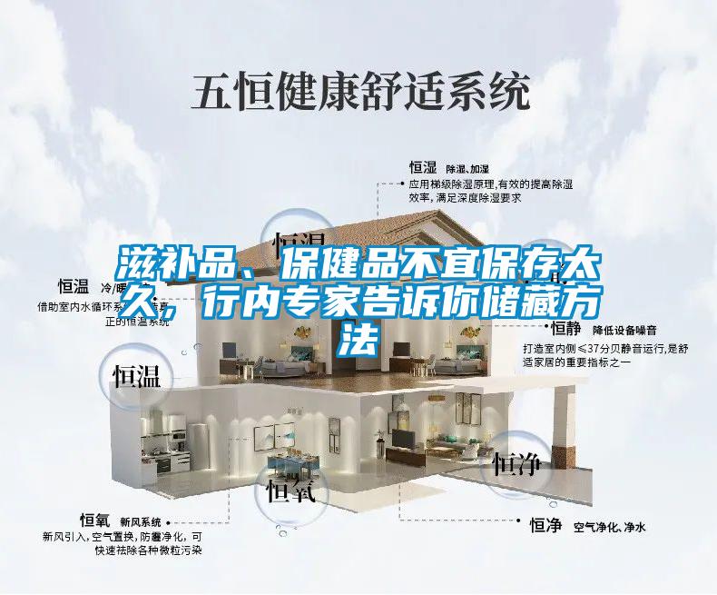 滋補(bǔ)品、保健品不宜保存太久，行內(nèi)專(zhuān)家告訴你儲(chǔ)藏方法