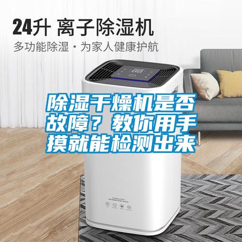 除濕干燥機(jī)是否故障？教你用手摸就能檢測(cè)出來(lái)