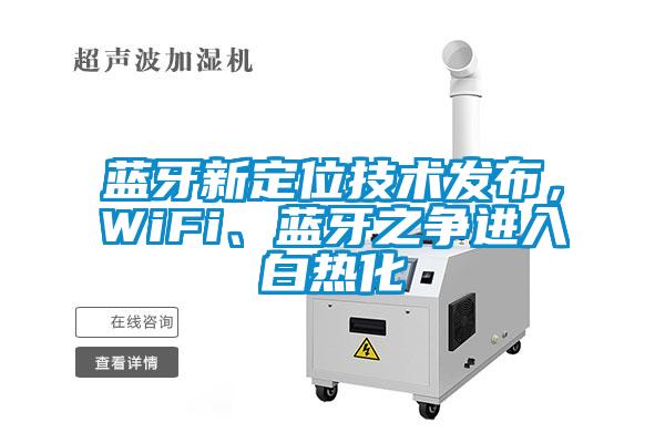 藍牙新定位技術發(fā)布，WiFi、藍牙之爭進入白熱化