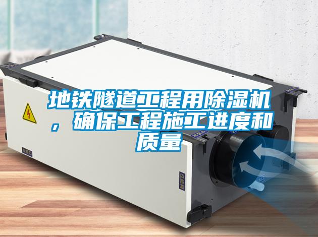 地鐵隧道工程用除濕機(jī)，確保工程施工進(jìn)度和質(zhì)量