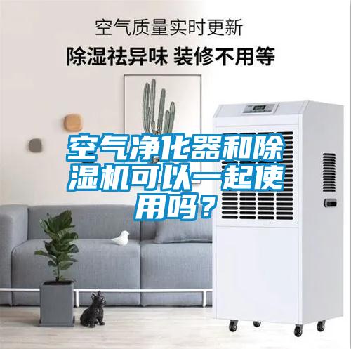 空氣凈化器和除濕機可以一起使用嗎？