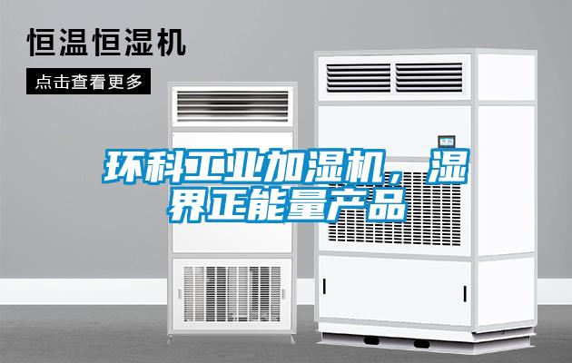 環(huán)科工業(yè)加濕機，濕界正能量產(chǎn)品