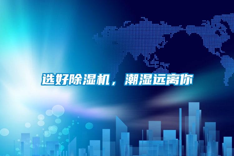 選好除濕機(jī)，潮濕遠(yuǎn)離你