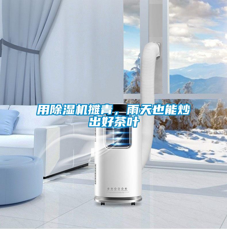 用除濕機攤青，雨天也能炒出好茶葉