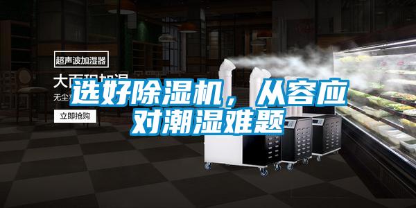 選好除濕機(jī)，從容應(yīng)對(duì)潮濕難題