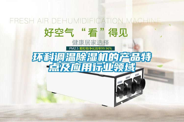 環(huán)科調溫除濕機的產(chǎn)品特點及應用行業(yè)領域