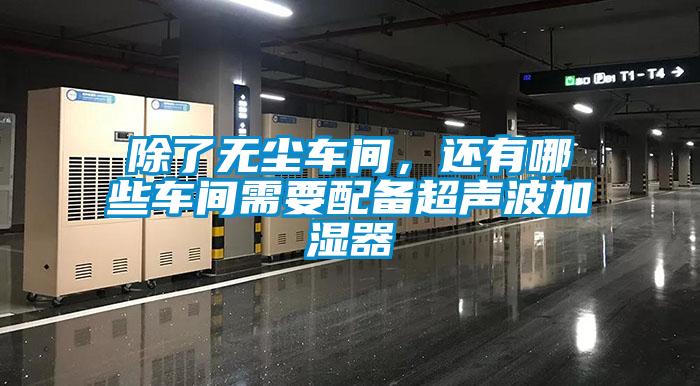 除了無(wú)塵車(chē)間，還有哪些車(chē)間需要配備超聲波加濕器
