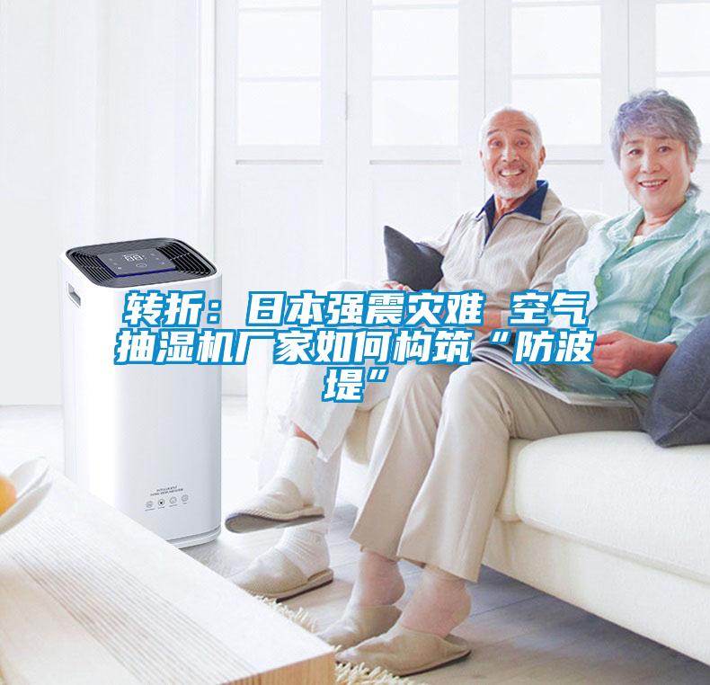 轉(zhuǎn)折：日本強(qiáng)震災(zāi)難 空氣抽濕機(jī)廠(chǎng)家如何構(gòu)筑“防波堤”