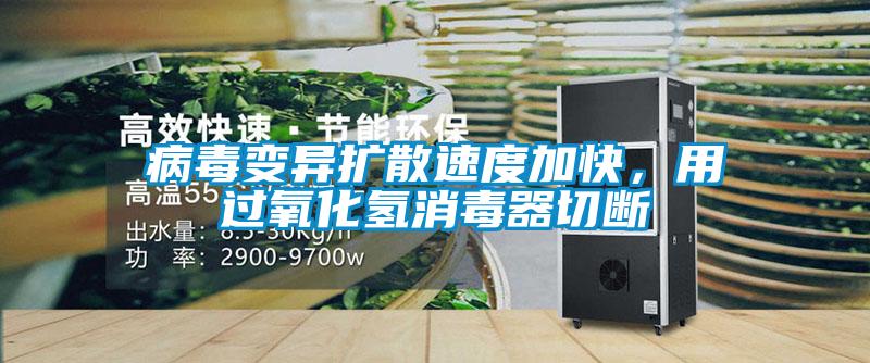 病毒變異擴(kuò)散速度加快，用過(guò)氧化氫消毒器切斷