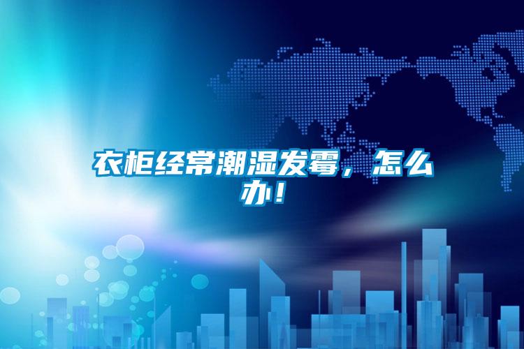 衣柜經(jīng)常潮濕發(fā)霉，怎么辦！