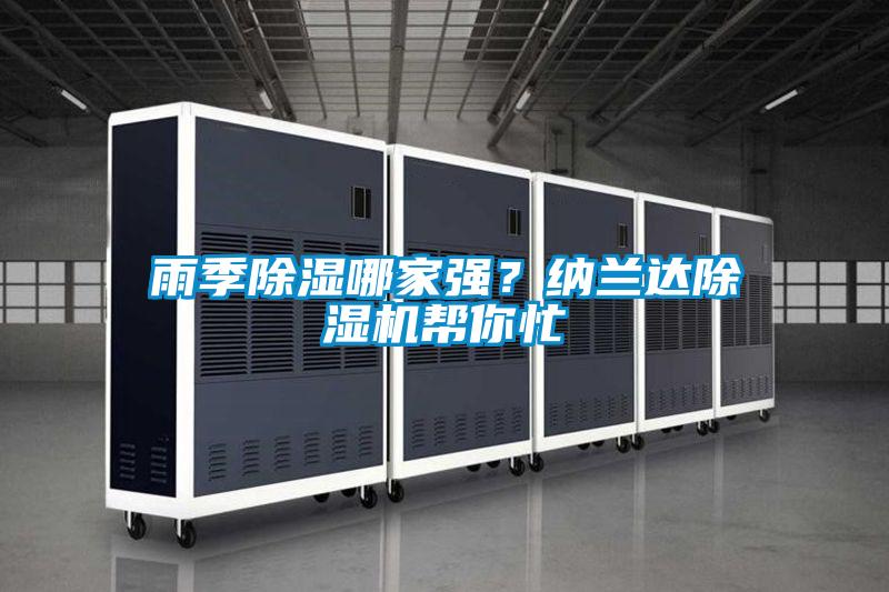 雨季除濕哪家強(qiáng)？納蘭達(dá)除濕機(jī)幫你忙