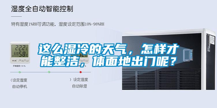 這么濕冷的天氣，怎樣才能整潔，體面地出門呢？