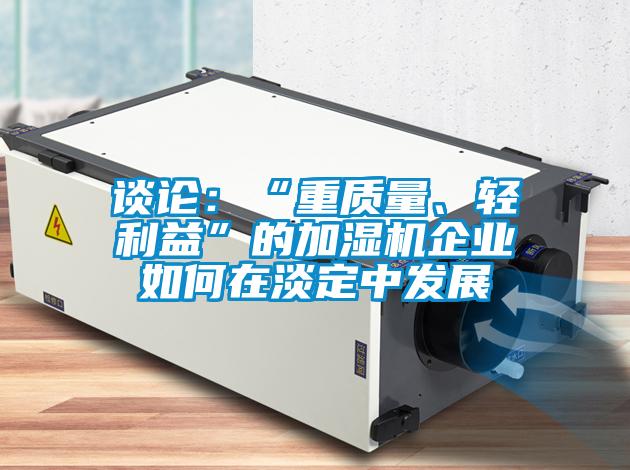 談論：“重質量、輕利益”的加濕機企業(yè)如何在淡定中發(fā)展