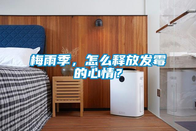梅雨季，怎么釋放發(fā)霉的心情？
