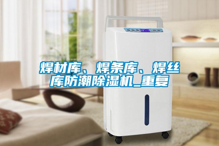 焊材庫、焊條庫、焊絲庫防潮除濕機_重復