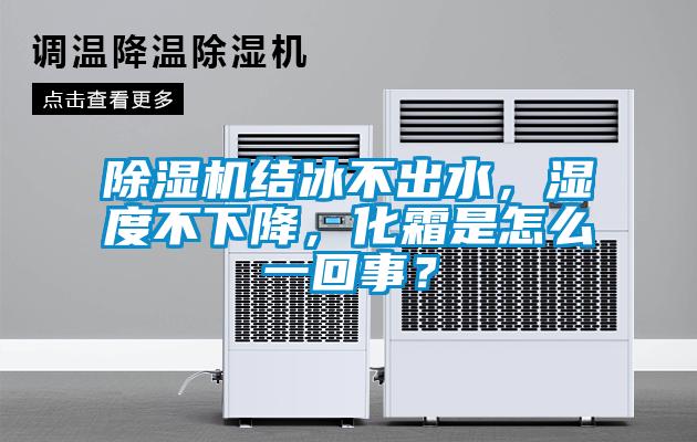 除濕機(jī)結(jié)冰不出水，濕度不下降，化霜是怎么一回事？