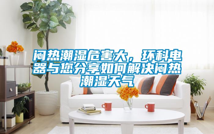悶熱潮濕危害大，環科電器與您分享如何解決悶熱潮濕天氣