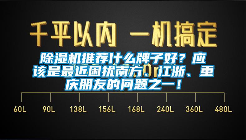 除濕機(jī)推薦什么牌子好？應(yīng)該是最近困擾南方、江浙、重慶朋友的問題之一！