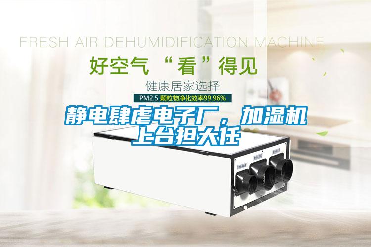 靜電肆虐電子廠，加濕機(jī)上臺(tái)擔(dān)大任