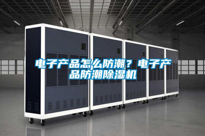 電子產品怎么防潮？電子產品防潮除濕機