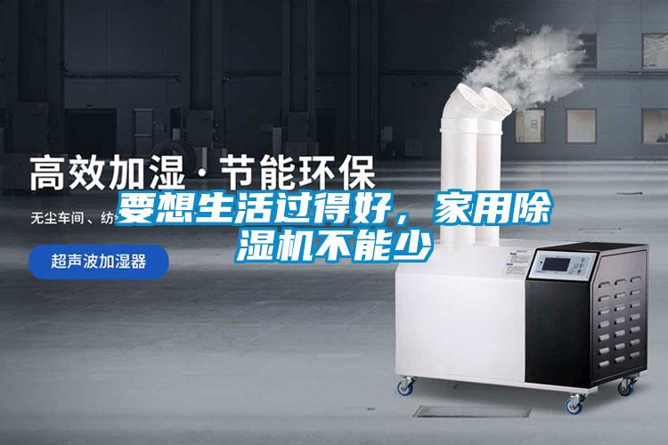 要想生活過得好，家用除濕機(jī)不能少