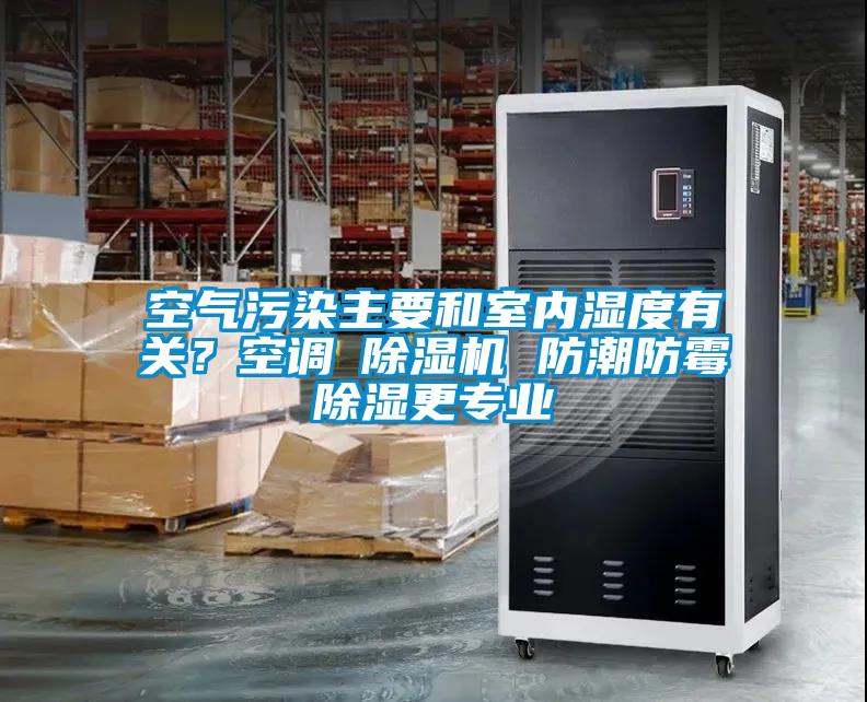 空氣污染主要和室內(nèi)濕度有關(guān)？空調(diào)≠除濕機(jī) 防潮防霉除濕更專業(yè)