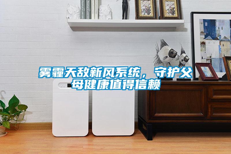 霧霾天敵新風(fēng)系統(tǒng)，守護(hù)父母健康值得信賴