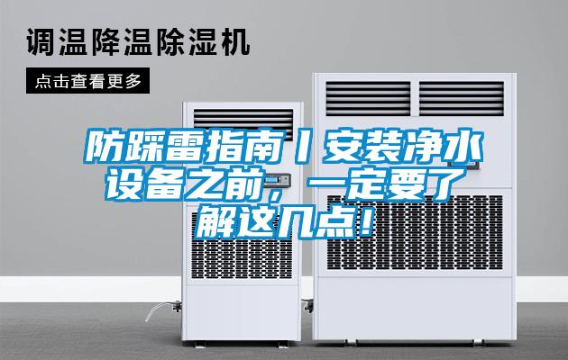 防踩雷指南丨安裝凈水設(shè)備之前，一定要了解這幾點！