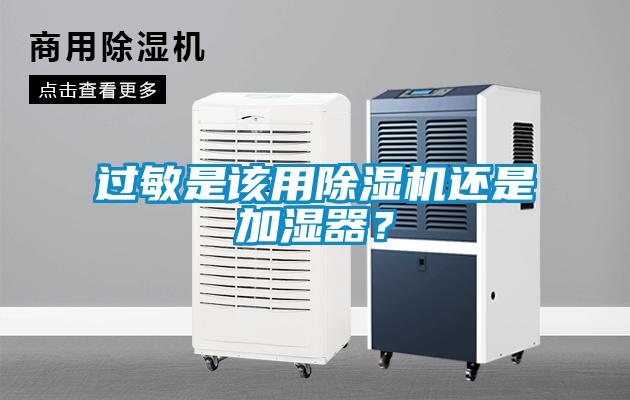 過敏是該用除濕機(jī)還是加濕器？