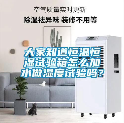 大家知道恒溫恒濕試驗(yàn)箱怎么加水做濕度試驗(yàn)嗎？
