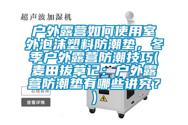 戶外露營如何使用室外泡沫塑料防潮墊，冬季戶外露營防潮技巧(麥田拔草記：戶外露營防潮墊有哪些講究？)